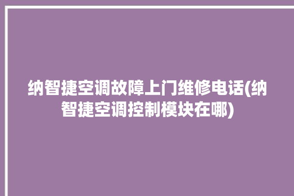 纳智捷空调故障上门维修电话(纳智捷空调控制模块在哪)