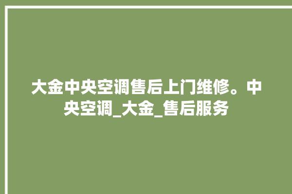 大金中央空调售后上门维修。中央空调_大金_售后服务