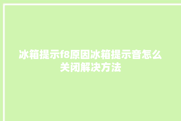 冰箱提示f8原因冰箱提示音怎么关闭解决方法