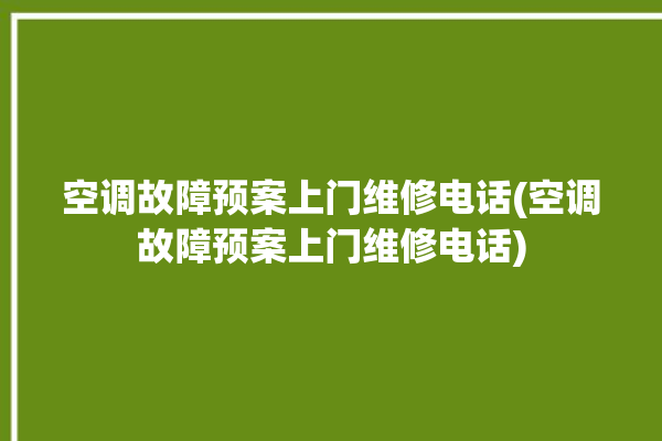 空调故障预案上门维修电话(空调故障预案上门维修电话)