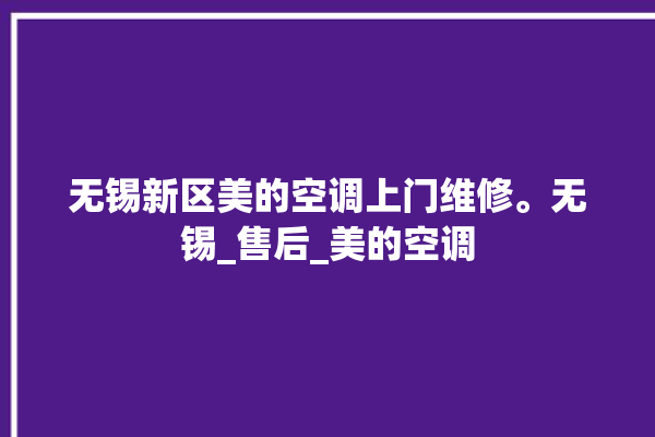 无锡新区美的空调上门维修。无锡_售后_美的空调