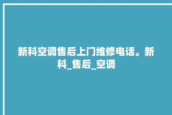 新科空调售后上门维修电话。新科_售后_空调