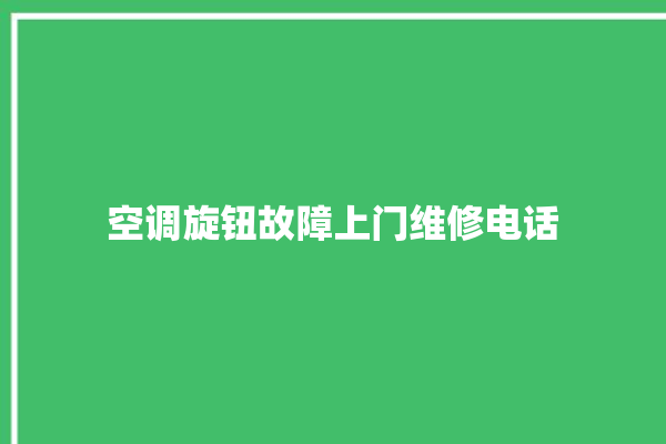 空调旋钮故障上门维修电话