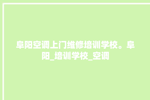 阜阳空调上门维修培训学校。阜阳_培训学校_空调