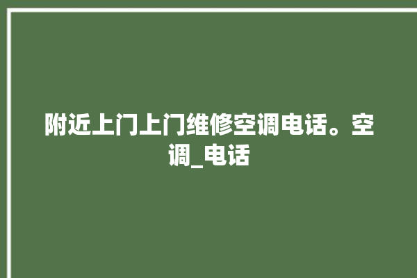 附近上门上门维修空调电话。空调_电话