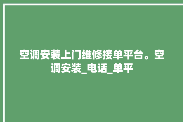 空调安装上门维修接单平台。空调安装_电话_单平