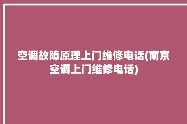 空调故障原理上门维修电话(南京空调上门维修电话)