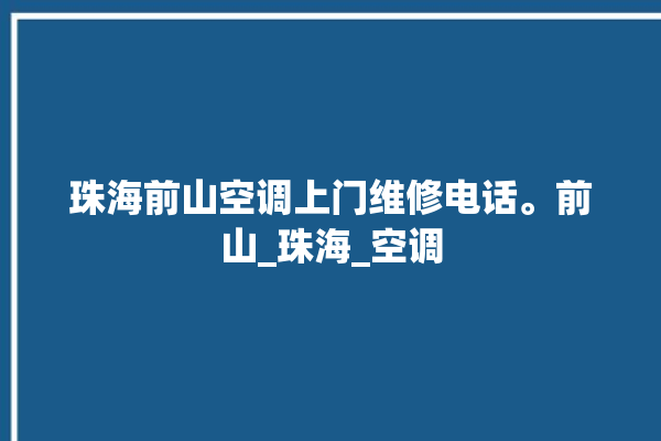 珠海前山空调上门维修电话。前山_珠海_空调