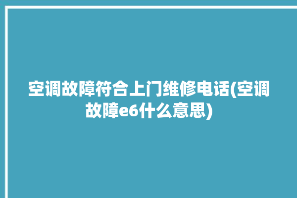 空调故障符合上门维修电话(空调故障e6什么意思)