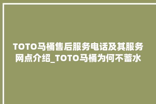 TOTO马桶售后服务电话及其服务网点介绍_TOTO马桶为何不蓄水 。马桶