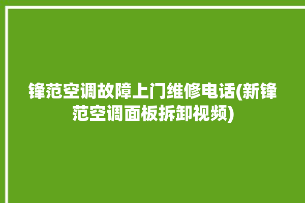 锋范空调故障上门维修电话(新锋范空调面板拆卸视频)