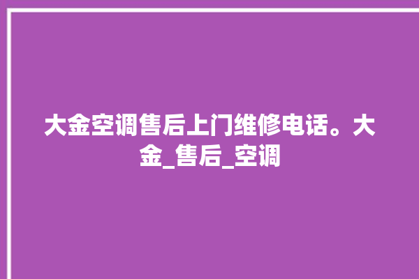 大金空调售后上门维修电话。大金_售后_空调