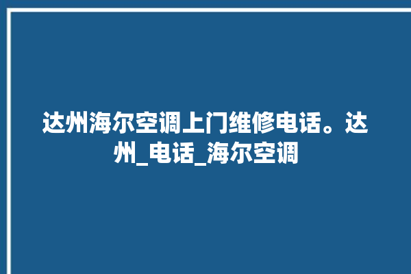 达州海尔空调上门维修电话。达州_电话_海尔空调