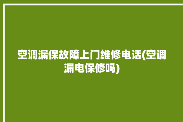 空调漏保故障上门维修电话(空调漏电保修吗)