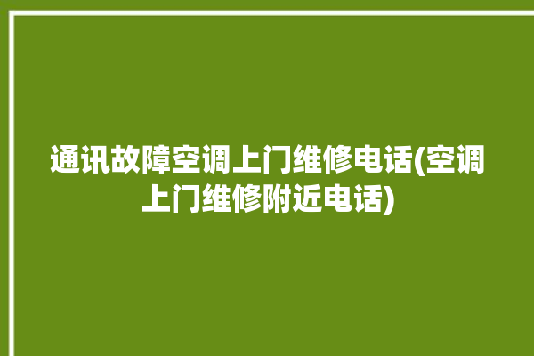 通讯故障空调上门维修电话(空调上门维修附近电话)