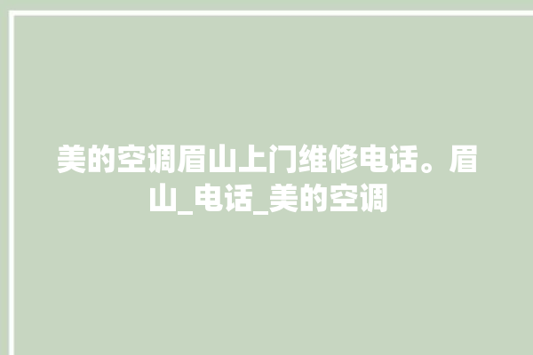 美的空调眉山上门维修电话。眉山_电话_美的空调