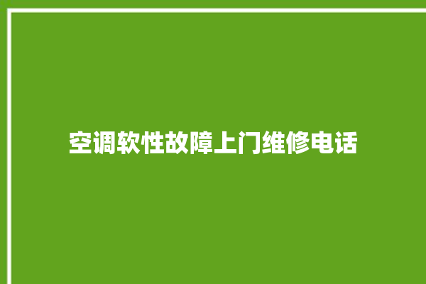 空调软性故障上门维修电话