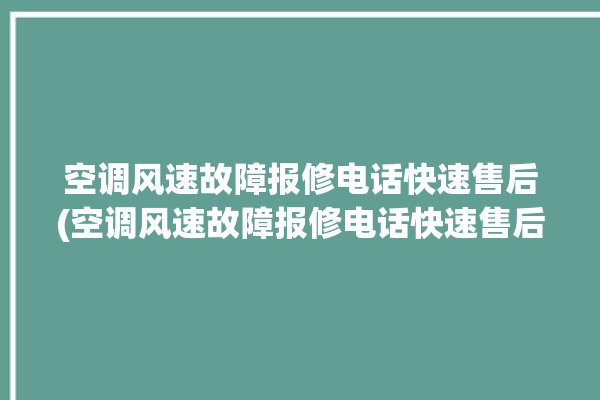 空调风速故障报修电话快速售后(空调风速故障报修电话快速售后维修)