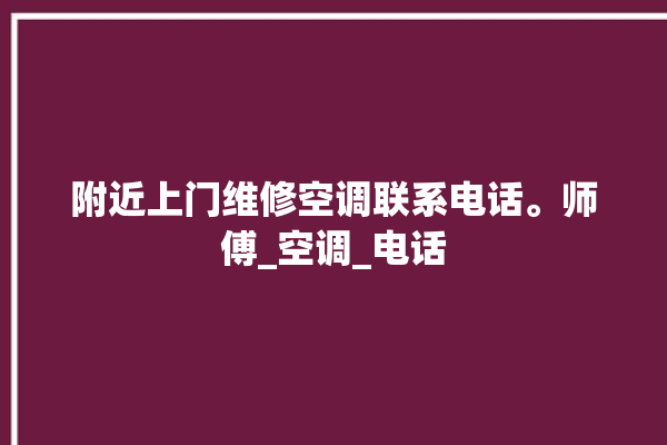 附近上门维修空调联系电话。师傅_空调_电话