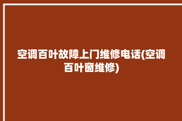 空调百叶故障上门维修电话(空调百叶窗维修)