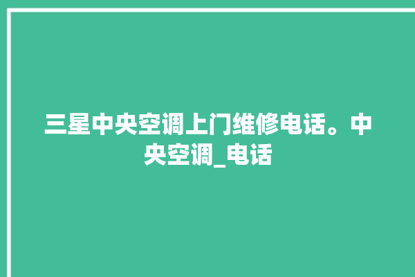 三星中央空调上门维修电话。中央空调_电话