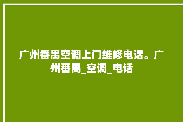 广州番禺空调上门维修电话。广州番禺_空调_电话