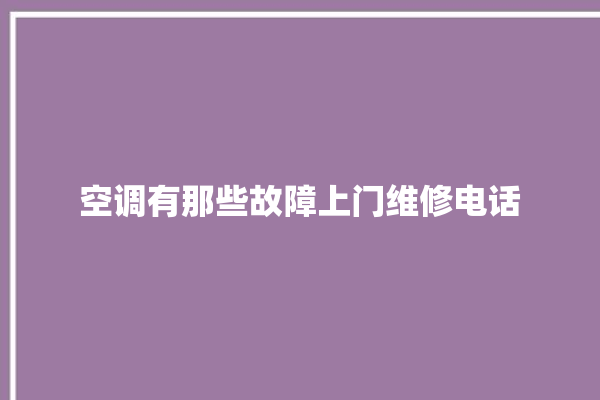 空调有那些故障上门维修电话