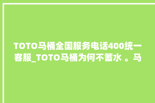 TOTO马桶全国服务电话400统一客服_TOTO马桶为何不蓄水 。马桶