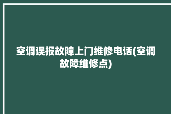 空调误报故障上门维修电话(空调故障维修点)