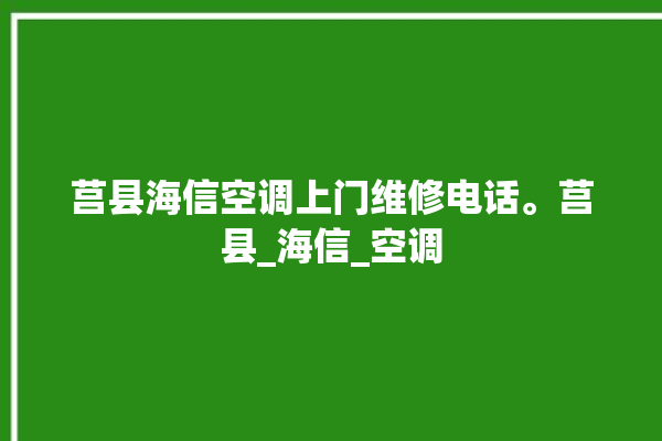 莒县海信空调上门维修电话。莒县_海信_空调