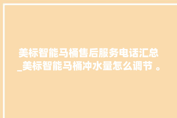 美标智能马桶售后服务电话汇总_美标智能马桶冲水量怎么调节 。马桶