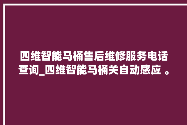 四维智能马桶售后维修服务电话查询_四维智能马桶关自动感应 。马桶