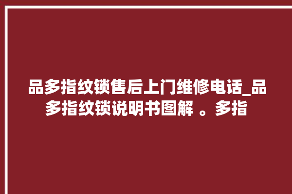 品多指纹锁售后上门维修电话_品多指纹锁说明书图解 。多指