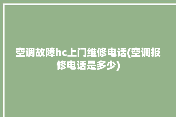 空调故障hc上门维修电话(空调报修电话是多少)