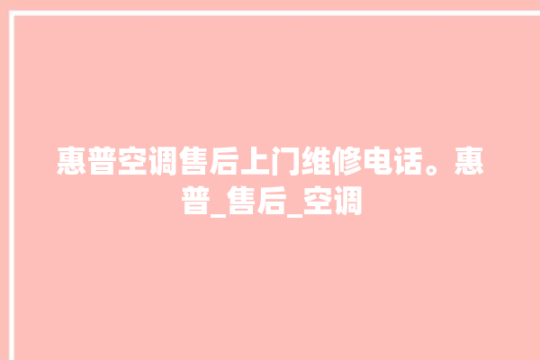 惠普空调售后上门维修电话。惠普_售后_空调