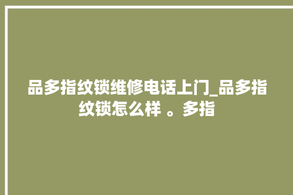 品多指纹锁维修电话上门_品多指纹锁怎么样 。多指