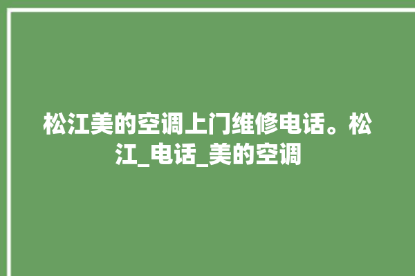 松江美的空调上门维修电话。松江_电话_美的空调