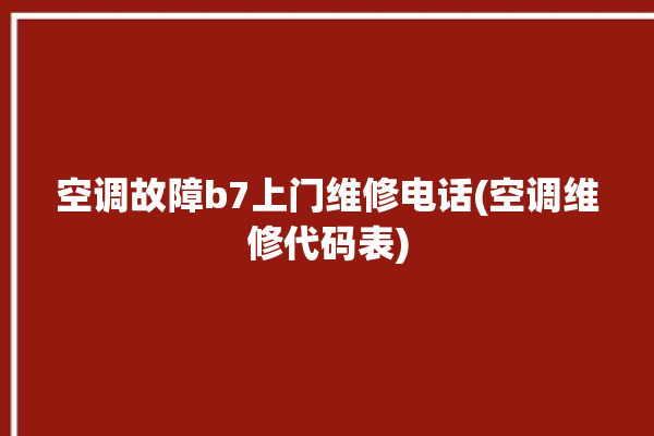 空调故障b7上门维修电话(空调维修代码表)