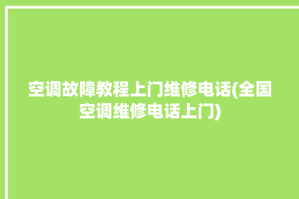 空调故障教程上门维修电话(全国空调维修电话上门)