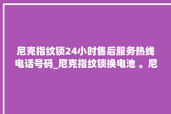 尼克指纹锁24小时售后服务热线电话号码_尼克指纹锁换电池 。尼克