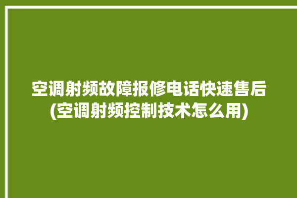 空调射频故障报修电话快速售后(空调射频控制技术怎么用)