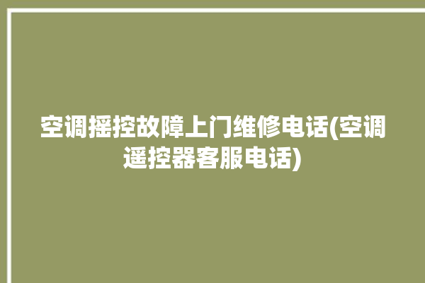 空调摇控故障上门维修电话(空调遥控器客服电话)