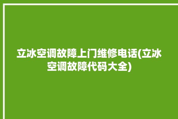 立冰空调故障上门维修电话(立冰空调故障代码大全)