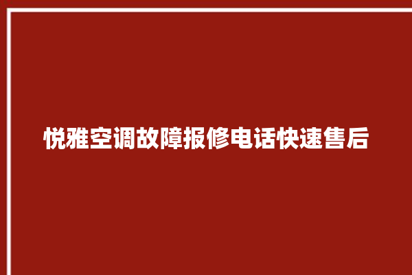 悦雅空调故障报修电话快速售后