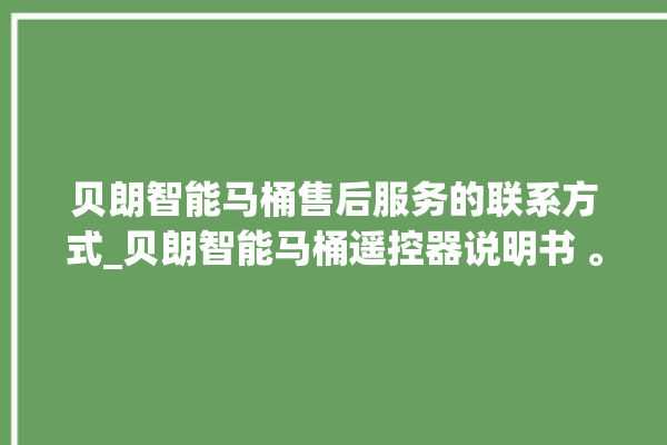 贝朗智能马桶售后服务的联系方式_贝朗智能马桶遥控器说明书 。马桶