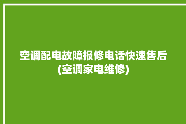 空调配电故障报修电话快速售后(空调家电维修)