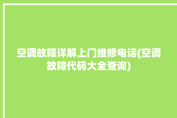 空调故障详解上门维修电话(空调故障代码大全查询)