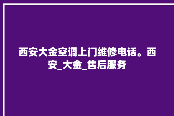 西安大金空调上门维修电话。西安_大金_售后服务