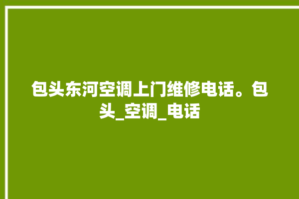 包头东河空调上门维修电话。包头_空调_电话