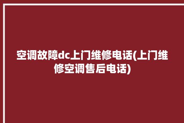 空调故障dc上门维修电话(上门维修空调售后电话)